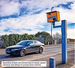  ?? ?? Speeding tickets are binned due to faulty speed cameras and delays in prosecutio­n notices