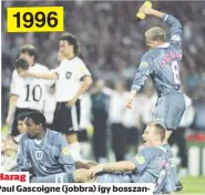  ??  ?? Paul Gascoigne (jobbra) így bosszankod­ott a németek ellen elvesztett 11-es-párbajt követően