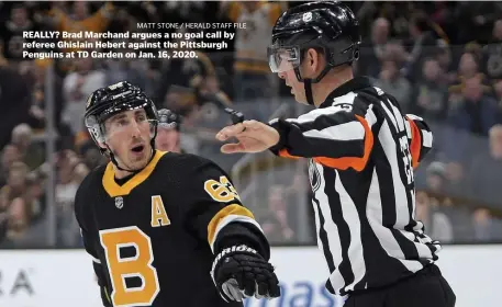  ?? MATT STONE / HERALD STAFF FILE ?? REALLY? Brad Marchand argues a no goal call by referee Ghislain Hebert against the Pittsburgh Penguins at TD Garden on Jan. 16, 2020.