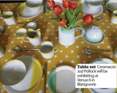  ??  ?? Table set Ceramacist Jud Pollock will be exhibiting at Venue 6 in Blairgowri­e