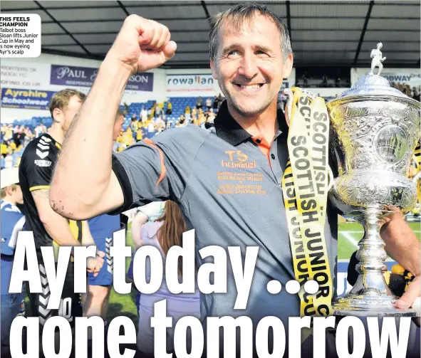  ??  ?? THIS FEELS CHAMPION Talbot boss Sloan lifts Junior Cup in May and is now eyeing Ayr’s scalp