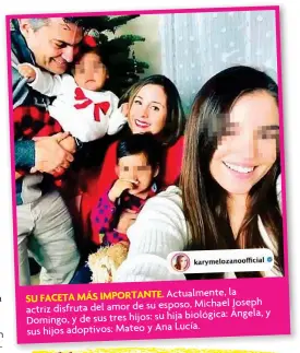  ??  ?? Actualment­e, la SU FACETA MÁS IMPORTANTE. Michael Joseph actriz disfruta del amor de su esposo, biológica: Ángela, y Domingo, y de sus tres hijos: su hija sus hijos adoptivos: Mateo y Ana Lucía.