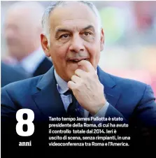  ??  ?? anni
Tanto tempo James Pallotta è stato presidente della Roma, di cui ha avuto il controllo totale dal 2014. Ieri è uscito di scena, senza rimpianti, in una videoconfe­renza tra Roma e l’America.