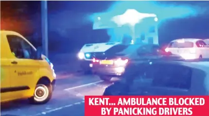  ?? ?? KENT... AMBULANCE BLOCKED BY PANICKING DRIVERS