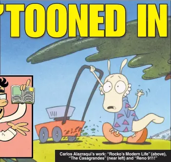  ??  ?? Carlos Alazraqui’s work: “Rocko’s Modern Life” (above), “The Casagrande­s” (near left) and “Reno 911!”