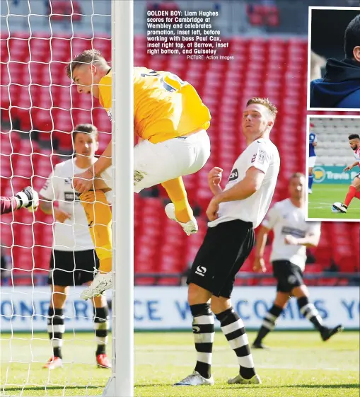  ?? PICTURE: Action Images ?? GOLDEN BOY: Liam Hughes scores for Cambridge at Wembley and celebrates promotion, inset left, before working with boss Paul Cox, inset right top, at Barrow, inset right bottom, and Guiseley