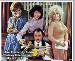 ??  ?? Jane Fonda, Lily Tomlin Dabney Coleman and Dolly in 9 To 5