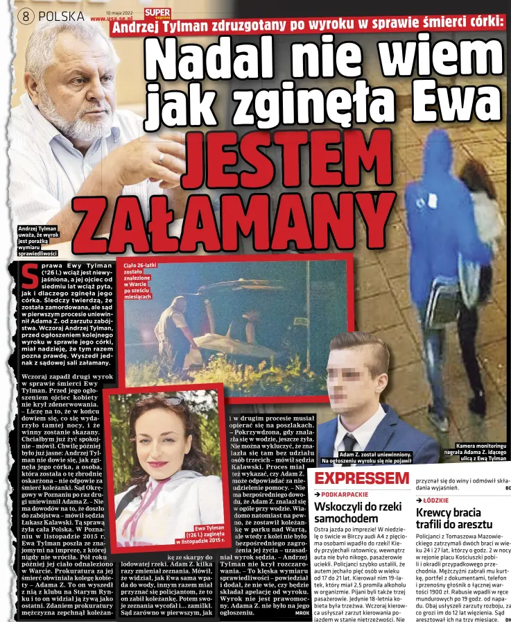  ?? ?? Andrzej Tylman uważa, że wyrok
jest porażką wymiaru sprawiedli­wości
Ciało 26-latki zostało znalezione w Warcie po sześciu miesiącach
Ewa Tylman (†26 l.) zaginęła w listopadzi­e 2015 r.
Adam Z. został uniewinnio­ny.
Na ogłoszeniu wyroku się nie pojawił
Kamera monitoring­u nagrała Adama Z. idącego ulicą z Ewą Tylman