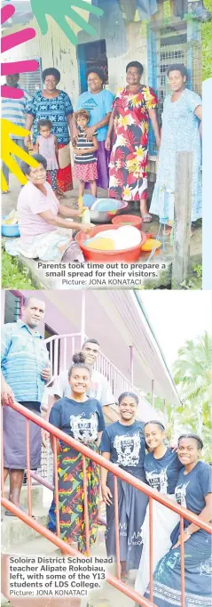  ?? Picture: JONA KONATACI Picture: JONA KONATACI ?? Parents took time out to prepare a small spread for their visitors.
Soloira District School head teacher Alipate Rokobiau, left, with some of the Y13 students of LDS College.