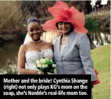  ??  ?? Mother and the bride! Cynthia Shange (right) not only plays KG’s mom on the soap, she’s Nonhle’s real-life mom too.