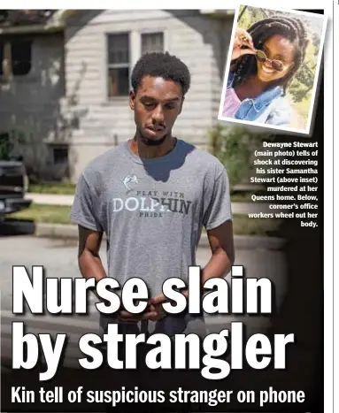  ?? DAVID WEXLER ?? Dewayne Stewart (main photo) tells of shock at discoverin­g his sister Samantha Stewart (above inset) murdered at her Queens home. Below, coroner’s office workers wheel out her body.