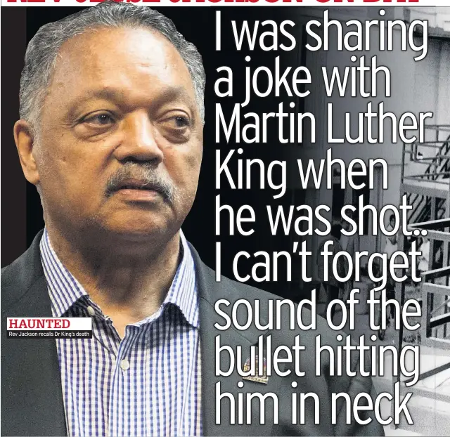  ??  ?? HAUNTED
Rev Jackson recalls Dr King’s death