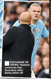  ?? ?? ■ EXCHANGE OF VIEWS: Haaland confronts Pep Guardiola after being taken off