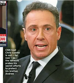  ?? ?? CNN host Chris Cuomo is out — for now — as the network probes his secret efforts to protect his brother, Andrew