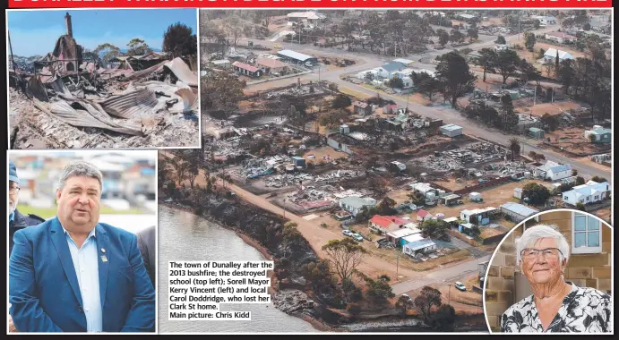  ?? Main picture: Chris Kidd ?? The town of Dunalley after the 2013 bushfire; the destroyed school (top left); Sorell Mayor Kerry Vincent (left) and local Carol Doddridge, who lost her Clark St home.