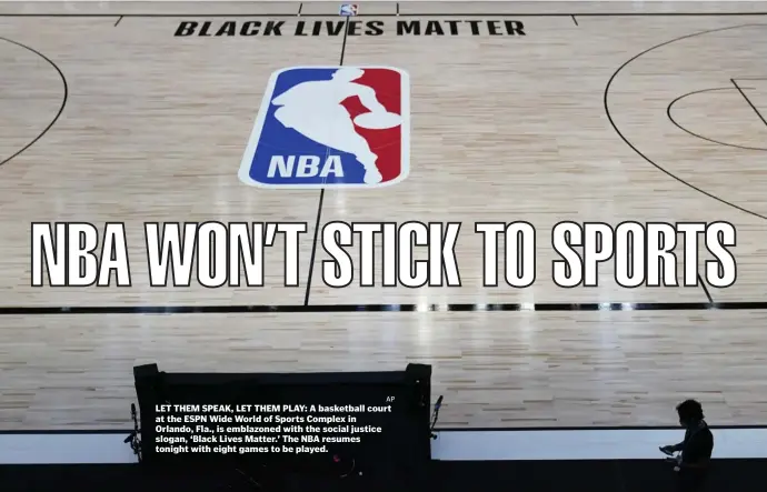  ?? aP ?? LET THEM SPEAK, LET THEM PLAY: A basketball court at the ESPN Wide World of Sports Complex in Orlando, Fla., is emblazoned with the social justice slogan, ‘Black Lives Matter.’ The NBA resumes tonight with eight games to be played.