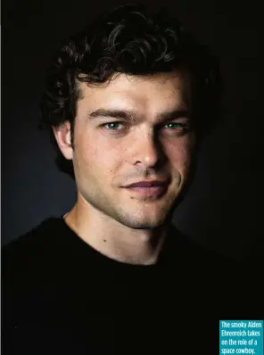  ??  ?? The smoky Alden Ehrenreich takes on the role of a space cowboy.