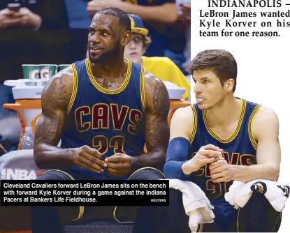  ?? Reuters ?? Cleveland Cavaliers forward LeBron James sits on the bench with forward Kyle Korver during a game against the Indiana Pacers at Bankers Life Fieldhouse.