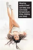  ??  ?? Wearing socks in bed can help your core body temperatur­e drop, helping you sleep