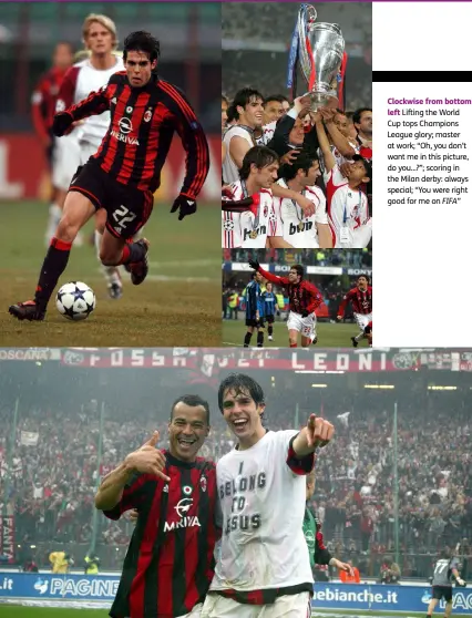  ??  ?? Clockwise from bottom
left Lifting the World Cup tops Champions League glory; master at work; “Oh, you don’t want me in this picture, do you...?”; scoring in the Milan derby: always special; “You were right good for me on FIFA”