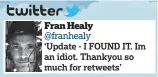  ??  ?? Fran Healy @franhealy ‘Update - I FOUND IT. Im an idiot. Thankyou so much for retweets’