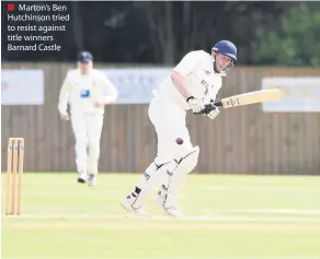  ??  ?? Marton’s Ben Hutchinson tried to resist against title winners Barnard Castle Northumber­land &amp; Tyneside Cricket League Readers Durham Cricket League