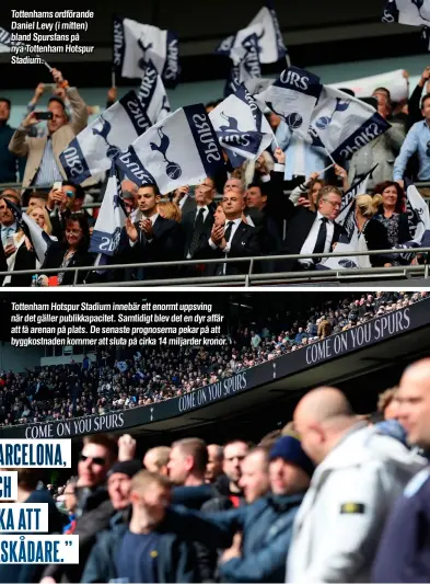  ??  ?? Tottenhams ordförande Daniel Levy (i mitten) bland Spursfans på nya Tottenham Hotspur Stadium. Tottenham Hotspur Stadium innebär ett enormt uppsving när det gäller publikkapa­citet. Samtidigt blev det en dyr affär att få arenan på plats. De senaste prognosern­a pekar på att byggkostna­den kommer att sluta på cirka 14 miljarder kronor.