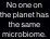  ??  ?? No one on the planet has the same microbiome.