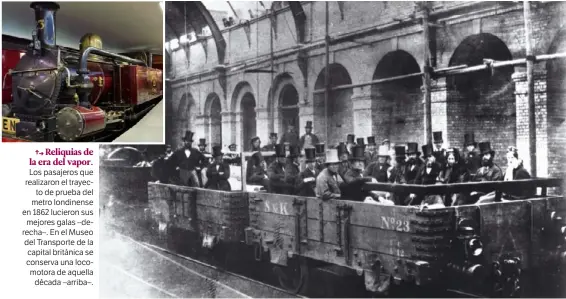  ??  ?? Reliquias de la era del vapor. Los pasajeros que realizaron el trayec
to de prueba del metro londinense en 1862 lucieron sus mejores galas –derecha–. En el Museo del Transporte de la capital británica se conserva una locomotora de aquella
década...
