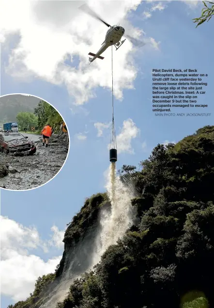  ?? MAIN PHOTO: ANDY JACKSON/STUFF ?? Pilot David Beck, of Beck Helicopter­s, dumps water on a Urutı¯ cliff face yesterday to remove loose debris following the large slip at the site just before Christmas. Inset: A car was caught in the slip on December 9 but the two occupants managed to escape uninjured.