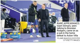  ?? PLUMB IMAGES/LEICESTER CITY/GETTY IMAGES ?? RARE APPEARANCE: Islam Slimani, seen talking to Brendan Rodgers, came on as a sub in the home defeat to Aston Villa