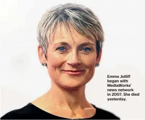  ??  ?? Emma Jolliff began with MediaWorks’ news network in 2007. She died yesterday.