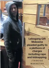  ?? /TANKISO MAKHETHA ?? Lebogang Gift Mokoena pleaded guilty to a plethora of charges including rape and kidnapping.