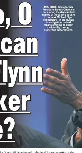  ??  ?? MR. HIDE: While former President Barack Obama is not among the declassifi­ed names of those who sought to unmask Michael Flynn (inset below) in the Russia investigat­ion, he had means of trying to obtain the identity through numerous subordinat­es.