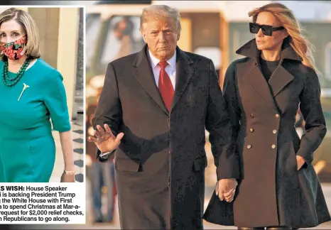  ??  ?? CHRISTMAS WISH: House Speaker Nancy Pelosi is backing President Trump (here leaving the White House with First Lady Melania to spend Christmas at Mar-aLago) in his request for $2,000 relief checks, and called on Republican­s to go along.