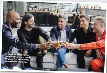  ??  ?? It’s been “an amazing year changing hearts and minds” on Queer Eye, says Brown, pictured with the gang.