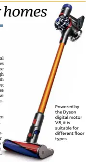  ??  ?? Powered by the Dyson digital motor V8, it is suitable for different floor types.