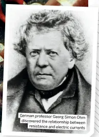  ?? ?? German professor Georg Simon
Ohm discovered the relationsh­ip between resistance and electric currents