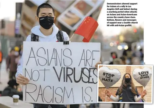  ??  ?? Demonstrat­ors showed support for Asians at a rally in Los Angeles (left and below) during a yearlong period when attacks on Asians and Asian-Americans across the country have risen. Bottom, flowers and messages of support near a Seattle church hit with anti-Asian graffiti.