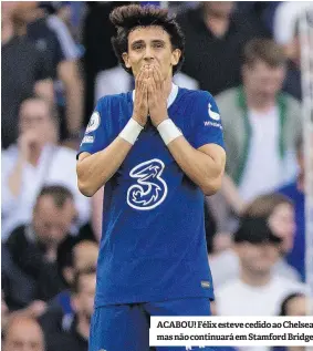  ?? ?? ACABOU! Félix esteve cedido ao Chelsea mas não continuará em Stamford Bridge