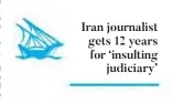  ??  ?? Iran journalist gets 12 years for ‘insultingj­udiciary’