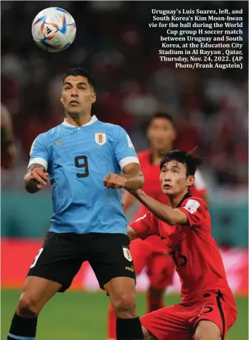  ?? ?? Uruguay's Luis Suarez, left, and South Korea's Kim Moon-hwan vie for the ball during the World Cup group H soccer match between Uruguay and South Korea, at the Education City Stadium in Al Rayyan , Qatar, Thursday, Nov. 24, 2022. (AP Photo/Frank Augstein)