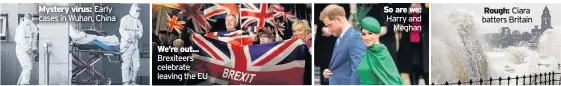  ??  ?? Rough: Ciara batters Britain So are we: Harry and Meghan We’re out... Brexiteers celebrate leaving the EU Mystery virus: Early cases in Wuhan, China