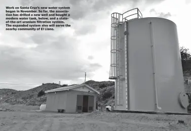  ??  ?? Work on Santa Cruz’s new water system began in November. So far, the associatio­n has drilled a new well and bought a modern water tank, below, and a stateof-the-art uranium filtration system. The expanded system also will serve the nearby community of...