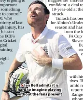  ??  ?? Ian Bell admits it is hard to imagine playing without the fans present