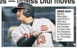  ??  ?? ZERO DAY: Manny Machado went 0-for-4 with two strikeouts in the Orioles’ 5-2 win over the Yankees in The Bronx on Thursday night.