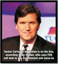  ?? ?? Tucker Carlson’s reputation is on the line, according to an insider, who says FOX will look to pay a settlement and move on