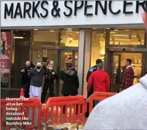  ?? ?? Horror: the attacker being detained outside the Burnley M&S