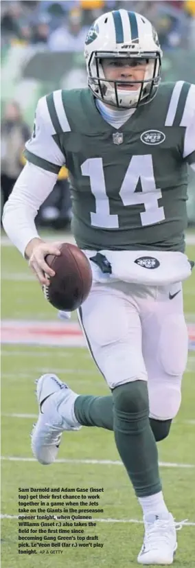  ?? AP & GETTY ?? Sam Darnold and Adam Gase (inset top) get their first chance to work together in a game when the Jets take on the Giants in the preseason opener tonight, when Quinnen Williams (inset r.) also takes the field for the first time since becoming Gang Green’s top draft pick. Le’Veon Bell (far r.) won’t play tonight.