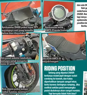  ?? ?? Spidometer 250SR pakai layar TFT, sayangnya unit yang tersedia belum bisa dinyalakan
Ada panel sakelar tambahan, tentunya untuk mengatur menu di spido
Rem depan pakai kaliper radial 4 piston, mantap!
Spidometer milik 250CL-X model bulat
Jok milik 250CL-X empuk banget!